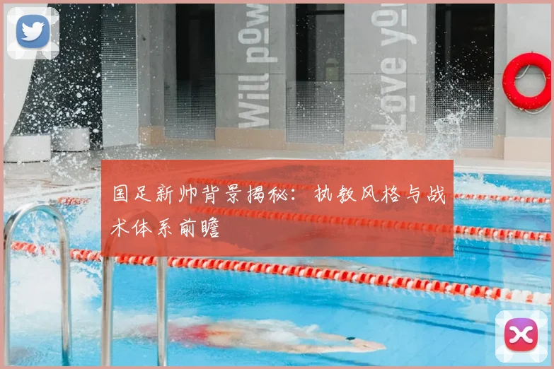 国足新帅背景揭秘:执教风格与战术体系前瞻