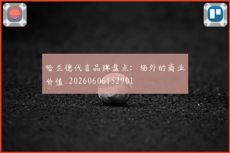 哈兰德代言品牌盘点:场外的商业价值_20260606152901