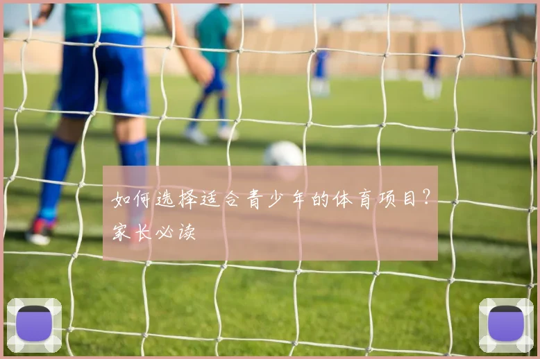 如何选择适合青少年的体育项目?家长必读