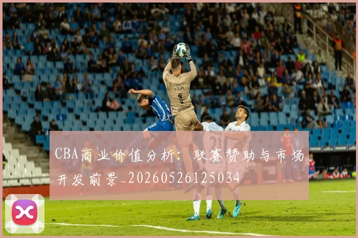 CBA商业价值分析:联赛赞助与市场开发前景_20260526125034