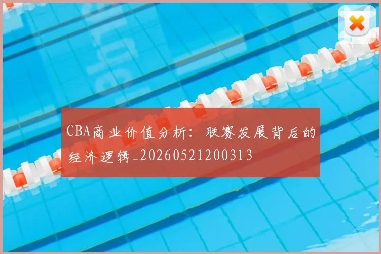 CBA商业价值分析：联赛发展背后的经济逻辑_20260521200313
