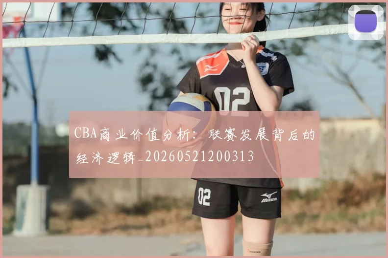 CBA商业价值分析：联赛发展背后的经济逻辑_20260521200313
