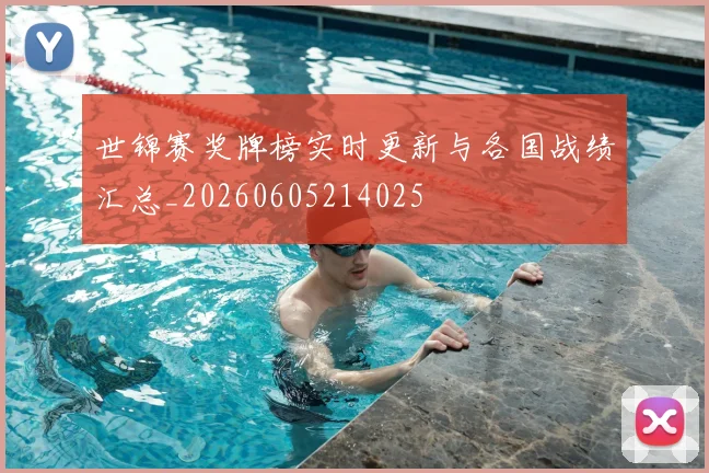 世锦赛奖牌榜实时更新与各国战绩汇总_20260605214025