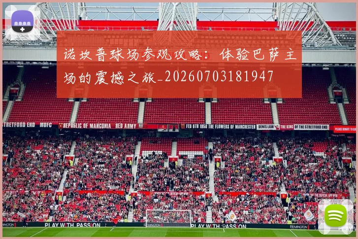 诺坎普球场参观攻略:体验巴萨主场的震撼之旅_20260703181947