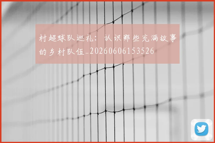 村超球队巡礼：认识那些充满故事的乡村队伍_20260606153526