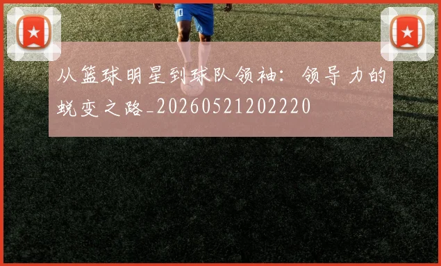 从篮球明星到球队领袖:领导力的蜕变之路_20260521202220
