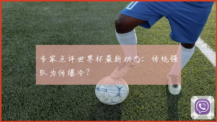 专家点评世界杯最新动态：传统强队为何爆冷？