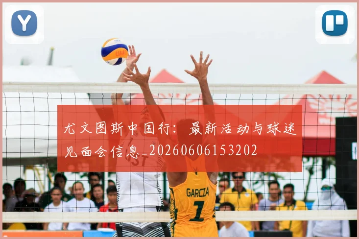 尤文图斯中国行：最新活动与球迷见面会信息_20260606153202